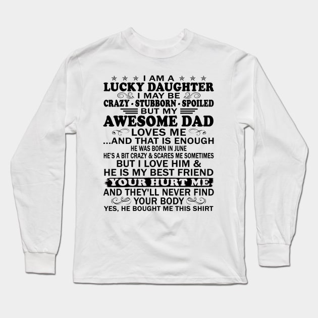 I Am a Lucky Daughter I May Be Crazy Spoiled But My Awesome Dad Loves Me And That Is Enough He Was Born In June He's a Bit Crazy&Scares Me Sometimes But I Love Him & He Is My Best Friend Long Sleeve T-Shirt by peskybeater